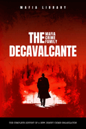 The DeCavalcante Mafia Crime Family: The Complete History of a New Jersey Criminal Organization