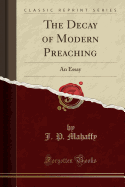 The Decay of Modern Preaching: An Essay (Classic Reprint)