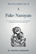 The Deceitful Cult of A Fake Narayan: Story of the Swaminarayan Invasion on Sanatan Dharma and the Response Given by the Hindu Society: Story of the Swaminarayan Invasion on Sanatan Dharma and the Response Given by the Hindu Society