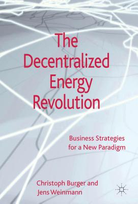 The Decentralized Energy Revolution: Business Strategies for a New Paradigm - Burger, C., and Weinmann, J.