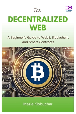 The Decentralized Web: A Beginner's Guide to Web3, Blockchain, and Smart Contracts - Klobuchar, Mazie