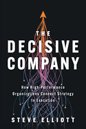 The Decisive Company: How High-Performance Organizations Connect Strategy to Execution