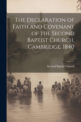 The Declaration of Faith and Covenant of the Second Baptist Church, Cambridge, 1840 - Baptist Church (Cambridge, Mass) Sec