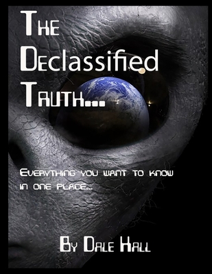 The Declassified Truth...: Everything You will ever need to know - Hall, Dale