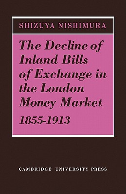 The Decline of Inland Bills of Exchange in the London Money Market 1855-1913 - Nishimura, Shizuya