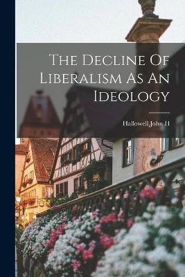 The Decline Of Liberalism As An Ideology - Hallowell, John H