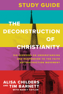 The Deconstruction of Christianity Study Guide: Six Sessions on Understanding and Responding to the Faith Deconstruction Movement