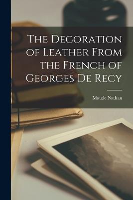 The Decoration of Leather From the French of Georges De Recy - Nathan, Maude