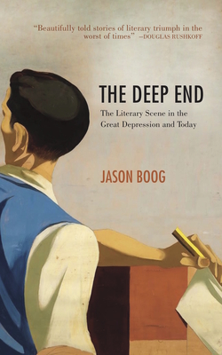 The Deep End: The Literary Scene in the Great Depression and Today - Boog, Jason