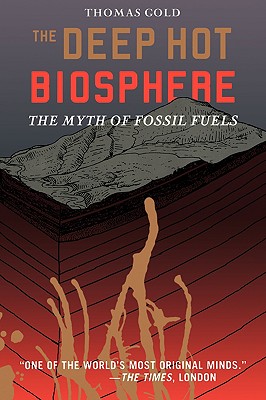 The Deep Hot Biosphere: The Myth of Fossil Fuels - Gold, Thomas, and Dyson, F (Foreword by)