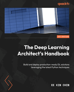 The Deep Learning Architect's Handbook: Build and deploy production-ready DL solutions leveraging the latest Python techniques