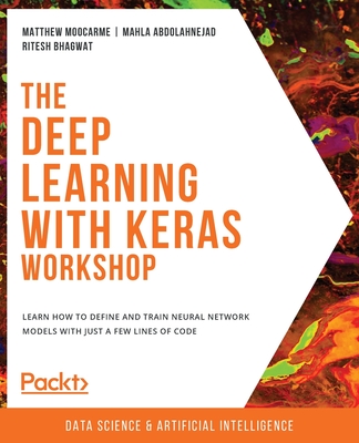 The Deep Learning with Keras Workshop: Learn how to define and train neural network models with just a few lines of code - Moocarme, Matthew, and Abdolahnejad, Mahla, and Bhagwat, Ritesh