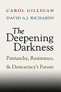The Deepening Darkness: Patriarchy, Resistance, and Democracy's Future - Gilligan, Carol, and Richards, David A J
