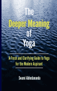 The Deeper Meaning of Yoga: A Fresh and Clarifying Guide to Yoga for the Modern Aspirant