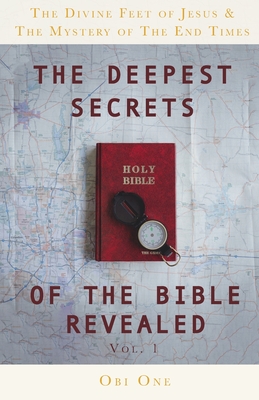 The Deepest Secrets of the Bible Revealed: The Divine Feet of Jesus & The Mystery of the End Times - One, Obi