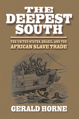 The Deepest South: The United States, Brazil, and the African Slave Trade - Horne, Gerald