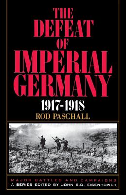 The Defeat of Imperial Germany, 1917-1918 - Paschall, Rod, Colonel