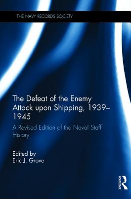 The Defeat of the Enemy Attack Upon Shipping, 1939-1945: A Revised Edition of the Naval Staff History - Grove, Eric J (Editor)