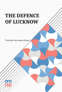 The Defence Of Lucknow: A Diary Recording The Daily Events During The Siege Of The European Residency From 31St May To 25Th September, 1857 With A Plan Of The Residency