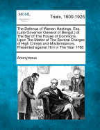 The Defence of Warren Hastings, Esq. (Late Governor General of Bengal, ) at the Bar of the House of Commons, Upon the Matter of the Several Charges of