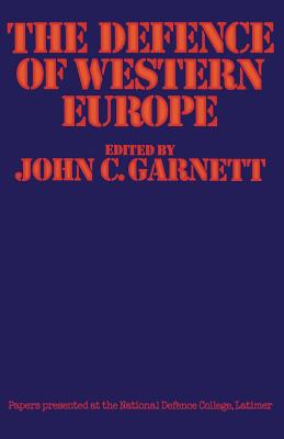 The Defence of Western Europe: Papers Presented at the National Defence College, Latimer, in September, 1972 - Garnett, John C