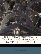 The Defence Question in the British Colonies, with Emphasis on 1859-1914