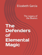 The Defenders of Elemental Magic: The Legacy of the Bearers