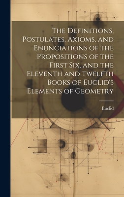 The Definitions, Postulates, Axioms, and Enunciations of the Propositions of the First Six, and the Eleventh and Twelfth Books of Euclid's Elements of Geometry - Euclid