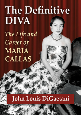 The Definitive Diva: The Life and Career of Maria Callas - Digaetani, John Louis