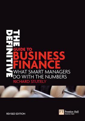 The Definitive Guide to Business Finance: What Smart Managers Do with the Numbers - Stutely, Richard