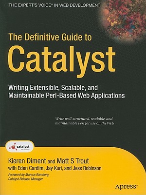 The Definitive Guide to Catalyst: Writing Extensible, Scalable and Maintainable Perl-Based Web Applications - Diment, Kieren, and Trout, Matt
