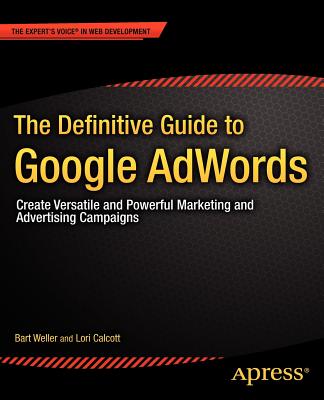 The Definitive Guide to Google AdWords: Create Versatile and Powerful Marketing and Advertising Campaigns - Weller, Bart, and Calcott, Lori