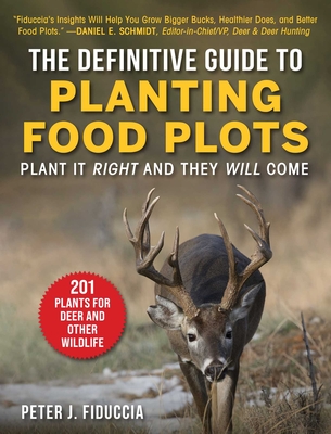 The Definitive Guide to Planting Food Plots: Plant It Right and They Will Come - Fiduccia, Peter J