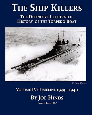 The Definitive Illustrated History of the Torpedo Boat -- Volume IV, 1939-1940 (The Ship Killers) - Hinds, Joe