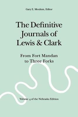 The Definitive Journals of Lewis and Clark, Vol 4: From Fort Mandan to Three Forks - Lewis, Meriwether, and Clark, William, and Moulton, Gary E. (Editor)