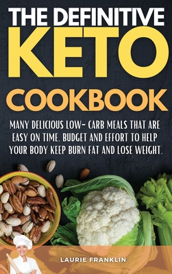 The Definitive Keto Cookbook: Many Delicious Low-Carb Meals That Are Easy on Time, Budget, and Effort to help your body keep burn fat and lose weight. - Franklin, Laurie