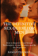 The Definitive Sex Guide for Men: How to Improve Your Sexual Techniques, Attract Women, and Be the Best Lover