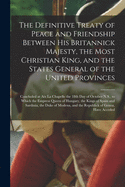 The Definitive Treaty of Peace and Friendship Between His Britannick Majesty, the Most Christian King, and the States General of the United Provinces [microform]: Concluded at Aix La Chapelle the 18th Day of October N.S., to Which the Empress Queen Of...