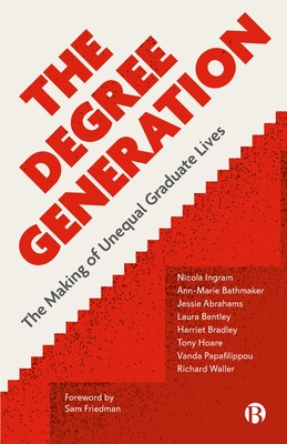 The Degree Generation: The Making of Unequal Graduate Lives - Ingram, Nicola, and Bathmaker, Ann-Marie, and Abrahams, Jessie