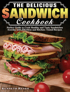 The Delicious Sandwich Cookbook: Perfect Guide to Cook Healthy and Tasty Sandwiches Everday with Effortless and Kitchen-Tested Recipes