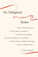 The Delighted States: A Book of Novels, Romances, & Their Unknown Translators, Containing Ten Languages, Set on Four Continents, & Accompanied by Maps, Portraits, Squiggles, Illustrations, & a Variety of Helpful Indexes