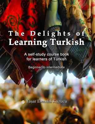 The Delights of Learning Turkish: A self-study course book for learners of Turkish - Kuzucu, Yasar Esendal