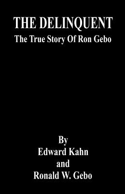 THE DELINQUENT - The True Story Of Ron Gebo - Kahn, Edward, and Gebo, Ronald W