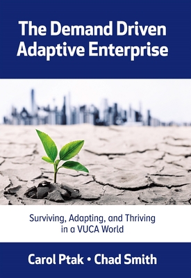 The Demand Driven Adaptive Enterprise: Surviving, Adapting, and Thriving in a Vuca World - Ptak, Carol, and Smith, Chad