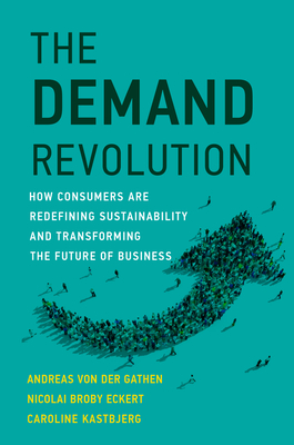 The Demand Revolution: How Consumers Are Redefining Sustainability and Transforming the Future of Business - Von Der Gathen, Andreas, and Eckert, Nicolai Broby, and Kastbjerg, Caroline