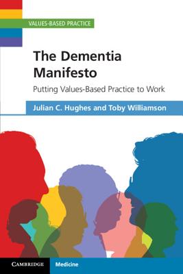 The Dementia Manifesto: Putting Values-Based Practice to Work - Hughes, Julian C., and Williamson, Toby