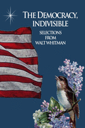 The Democracy, Indivisible: Selections From Walt Whitman