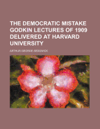 The democratic mistake; Godkin lectures of 1909 delivered at Harvard university