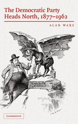 The Democratic Party Heads North, 1877-1962 - Ware, Alan