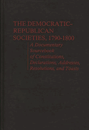 The Democratic-Republican Societies, 1790-1800: A Documentary Sourcebook of Constitutions, Declarations, Addresses, Resolutions, and Toasts